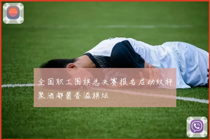 全国职工围棋总决赛报名启动纹枰聚酒都酱香溢棋坛