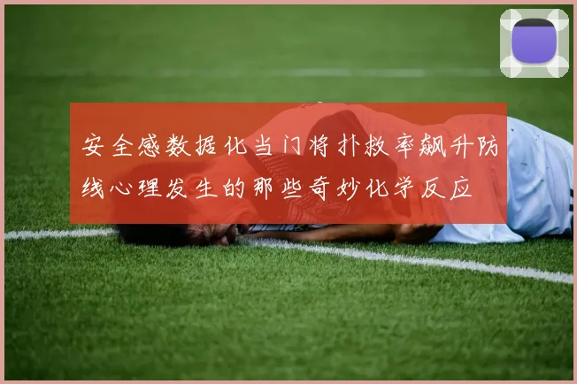 安全感数据化当门将扑救率飙升防线心理发生的那些奇妙化学反应