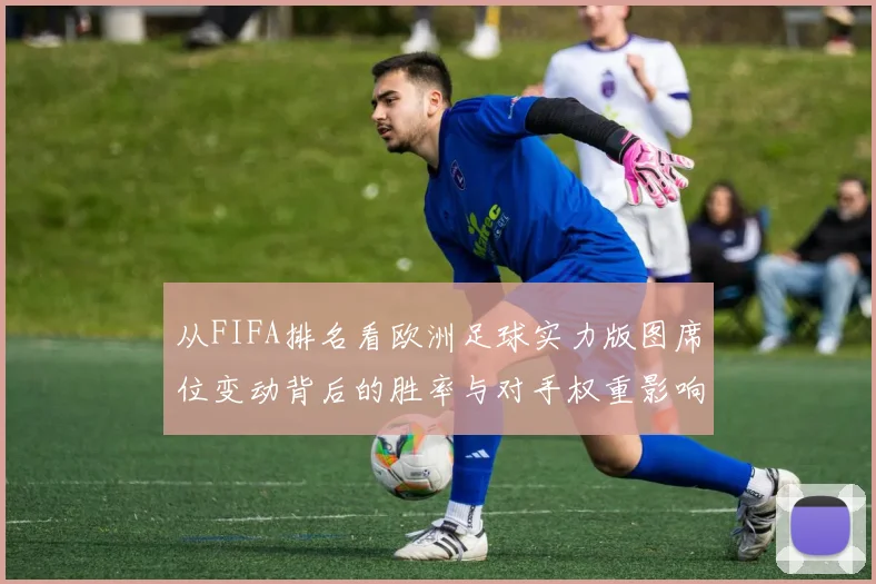 从FIFA排名看欧洲足球实力版图席位变动背后的胜率与对手权重影响