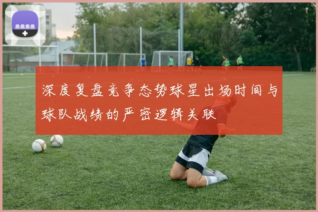 深度复盘竞争态势球星出场时间与球队战绩的严密逻辑关联