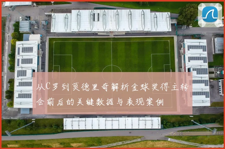 从C罗到莫德里奇解析金球奖得主转会前后的关键数据与表现案例